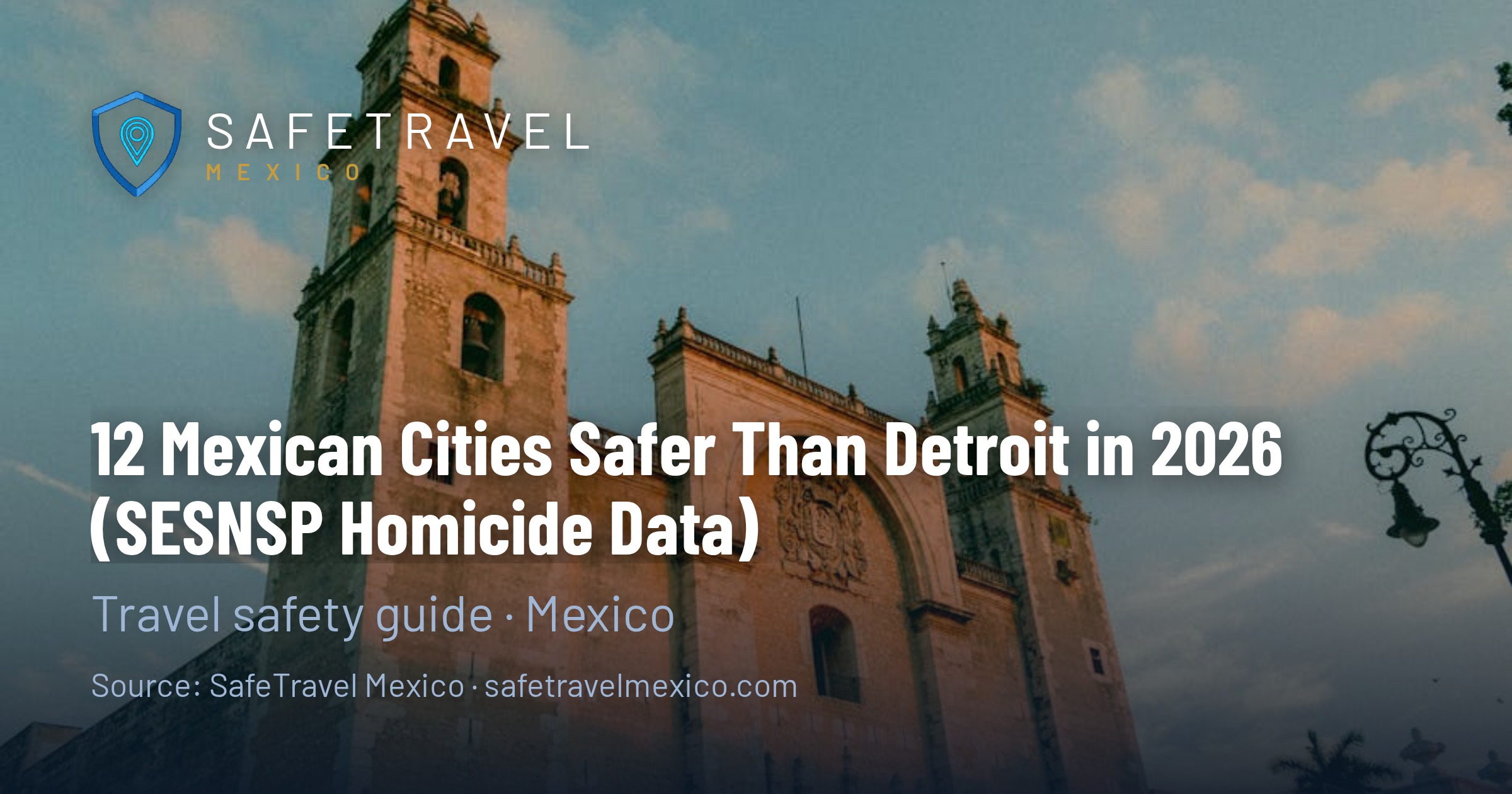 12 Mexican Cities Safer Than Detroit in 2026 (SESNSP Homicide Data)