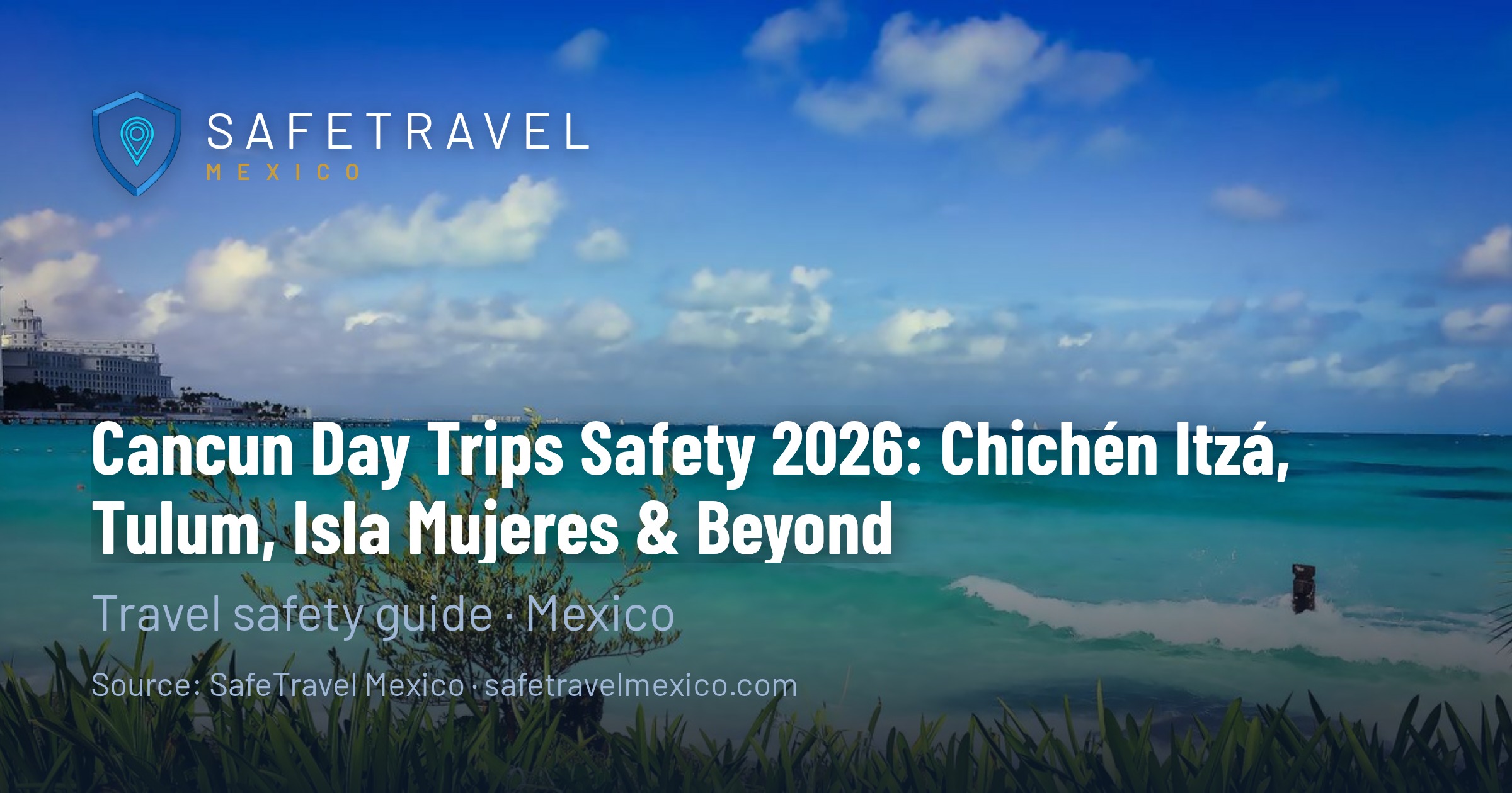 Cancun Day Trips Safety 2026 Chichen Itza Tulum Isla Mujeres Beyond