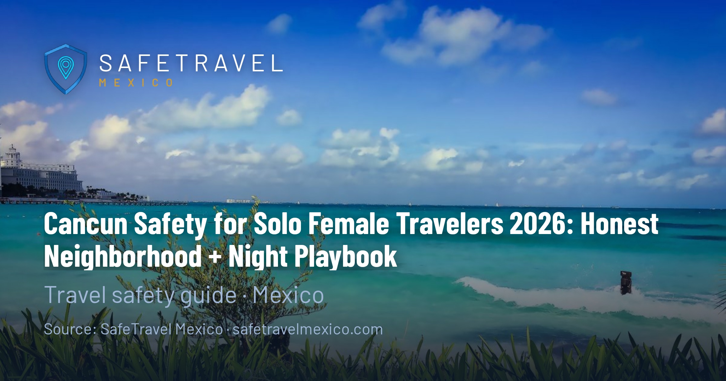 Cancun Safety for Solo Female Travelers 2026: Honest Neighborhood + Night Playbook