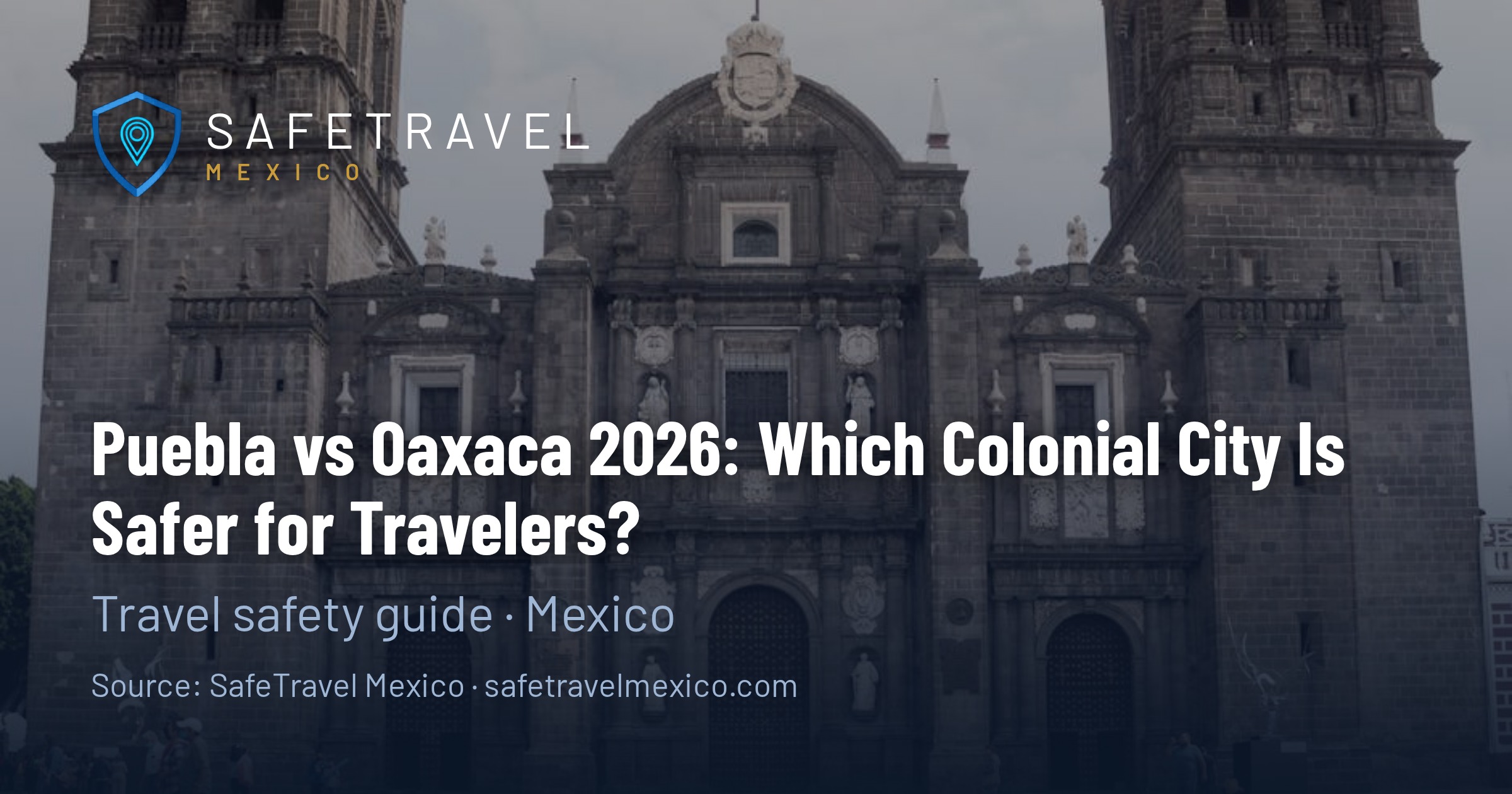 Puebla vs Oaxaca 2026: Which Colonial City Is Safer for Travelers?