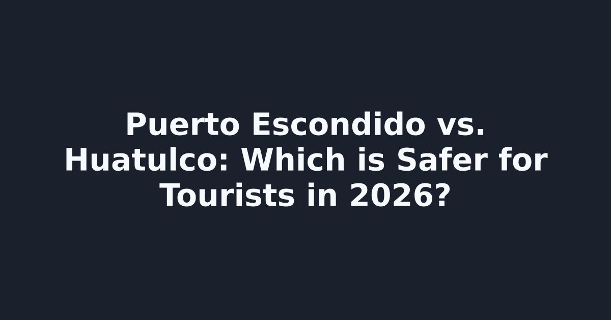 Puerto Escondido vs Huatulco 2026: Which Oaxacan Beach City Is Actually Safer for US Travelers?